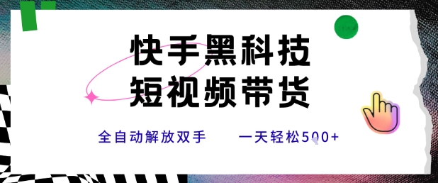 快手黑科技短视频带货，条条原创无脑搬运，新手小白轻松一天5张+【揭秘】-明楼资源站