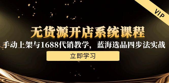 无货源开店系统课程，手动上架与1688代销教学，蓝海选品四步法实战-明楼资源站