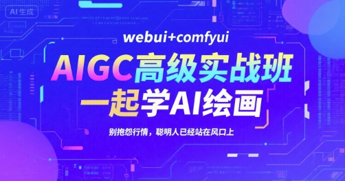 AIGC高级实战班，webui+comfyui，一起学AI绘画，别抱怨行情，聪明人已经站在风口上-明楼资源站
