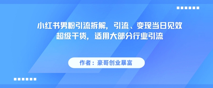 小红书男粉引流拆解，引流、变现当日见效超级干货，适用大部分行业引流-明楼资源站