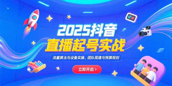 2025抖音直播起号实战，流量算法与设备实操，团队搭建与预算规划-明楼资源站