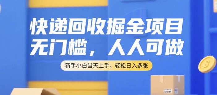 快递回收掘金项目，无门槛，人人可做，新手小白当天上手，轻松日入多张【揭秘】-明楼资源站