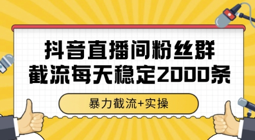 抖音直播间粉丝群截流，稳定采集数据全行业通用 2000条数据一天【揭秘】-明楼资源站