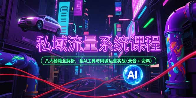 私域流量系统课程，八大秘籍全解析，含AI工具与同城运营实战(录音+资料-明楼资源站