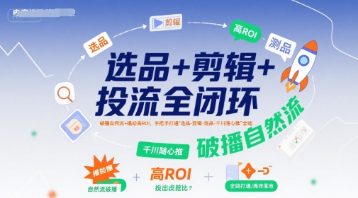 选品+剪辑+投流全闭环，破播自然流+撬动高ROI，手把手打通“选品-剪辑-测品-千川随心推”全链-明楼资源站