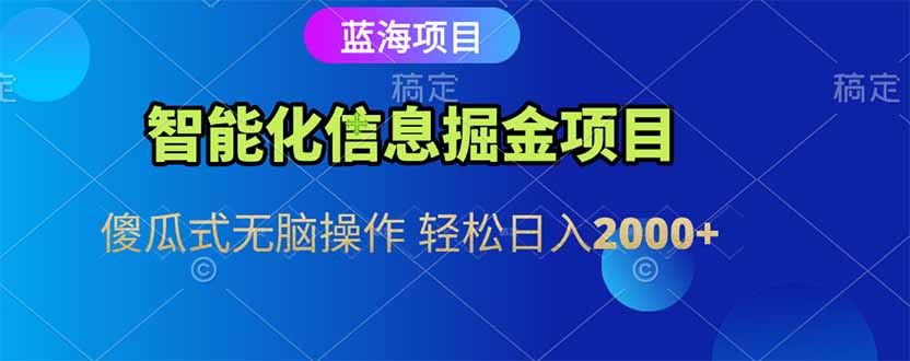 智能化信息蓝海掘金项目 傻瓜式无脑操作 轻松日入2000+-明楼资源站