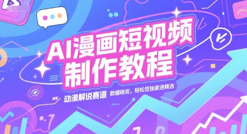 AI漫画短视频制作教程，动漫解说赛道，数据稳定且流量高，轻松签独家进精选-明楼资源站