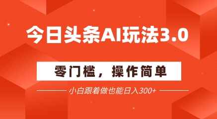 今日头条爆文玩法3.0 配合AI工具轻松矩阵 小白也能日入3张+-明楼资源站