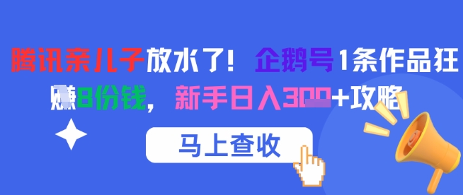 腾讯亲儿子放水了！企鹅号1条作品狂挣8份钱，新手日入3张+攻略-明楼资源站
