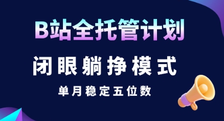 【B站全托管计划】闭眼躺挣模式，单月稳定五位数【揭秘】-明楼资源站
