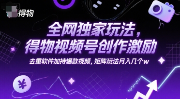 全网独家玩法，得物视频号创作激励 去重软件加持爆款视频，矩阵玩法月入几个w【揭秘】-明楼资源站