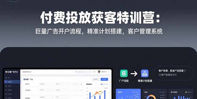 付费投放获客特训营：巨量广告开户流程，精准计划搭建，客户管理系统-明楼资源站