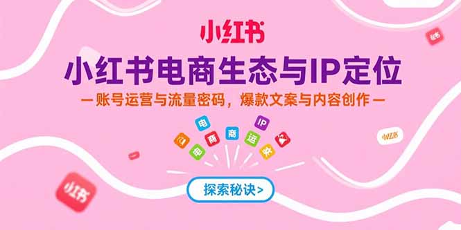 小红书电商生态与IP定位，账号运营与流量密码，爆款文案与内容创作-明楼资源站