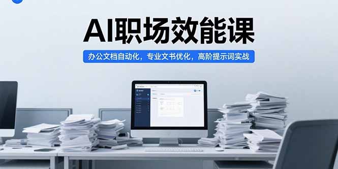 AI职场效能课，办公文档自动化，专业文书优化，高阶提示词实战-明楼资源站