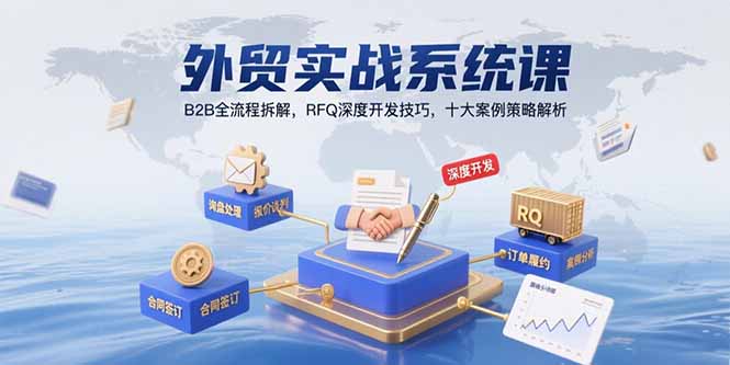 外贸实战系统课：B2B全流程拆解，RFQ深度开发技巧，十大案例策略解析-明楼资源站
