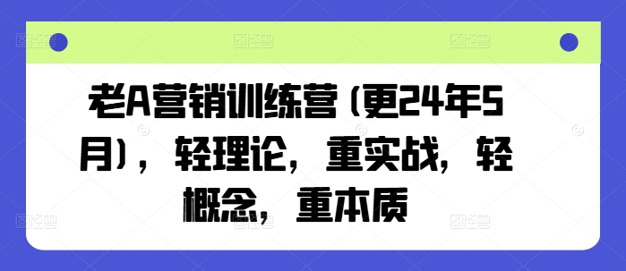 老A营销训练营(更25年6月)，轻理论，重实战，轻概念，重本质-明楼资源站