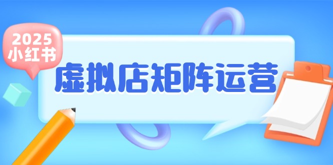 小红书虚拟店矩阵运营，铺货少款笔记，半自动化，开店轻松玩副业-明楼资源站