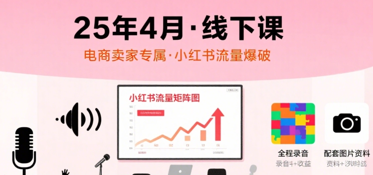 小红书25年4月线下课程，电商卖家小红书流量课，录音+图片-明楼资源站