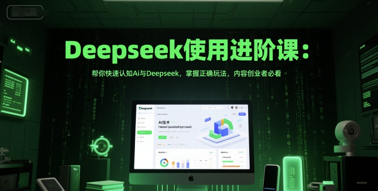 Deepseek使用进阶课：帮你快速认知Ai与Deepseek，掌握正确玩法，内容创业者必看-明楼资源站