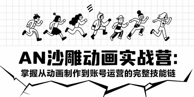 AN沙雕动画实战营：掌握从动画制作到账号运营的完整技能链-明楼资源站