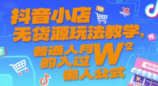 抖音小店无货源玩法教学，普通人月入过W的懒人公式-明楼资源站