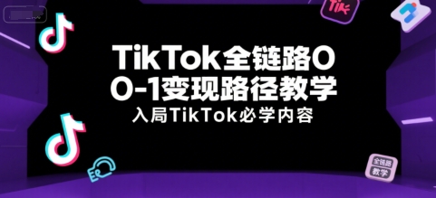 TikTok全链路0-1变现路径教学，入局TikTok必学内容-明楼资源站