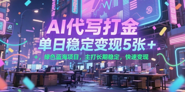AI代写打金，单日稳定变现5张+，绿色蓝海项目，主打长期稳定，快速变现【揭秘】-明楼资源站