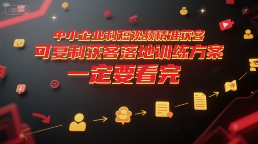 中小企业利用短视频精准获客，可复制获客落地训练方案，做好短视频，一定要看完-明楼资源站