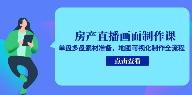 房产直播画面制作课，单盘多盘素材准备，地图可视化制作全流程-明楼资源站