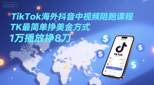 TikTok海外抖音中视频陪跑课程，TK最简单挣美金方式，1万播放挣8刀-明楼资源站