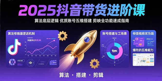 2025抖音带货进阶课：算法底层逻辑,优质账号五维搭建,剪映全功能速成指南-明楼资源站