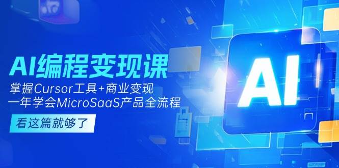 （15063期）AI编程变现课：掌握Cursor工具+商业变现，一年学会MicroSaaS产品全流程-明楼资源站