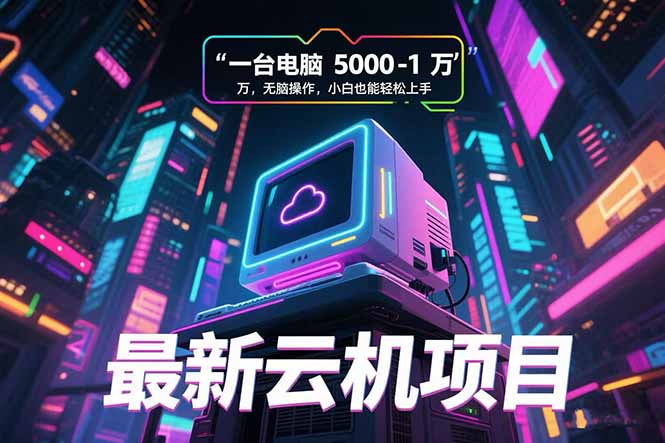 最新云机项目 一台电脑5000到10000 无脑操作小白也能轻松上手-明楼资源站