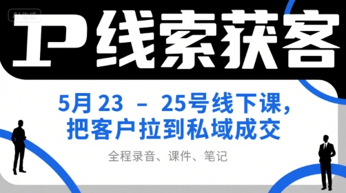 IP线索获客5月23-25号线下课，把客户拉到私域成交(录音+课件+笔记)-明楼资源站