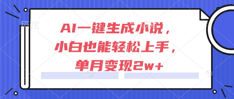 AI一键生成小说，小白也能轻松上手，单月变现2w+-明楼资源站