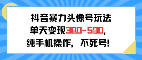 抖音暴力头像号玩法，单天变现3-5张纯手机操作，小白也能行-明楼资源站