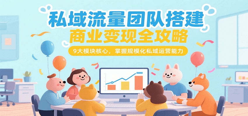 私域流量团队搭建商业变现全攻略，9大模块核心，掌握规模化私域运营能力-明楼资源站