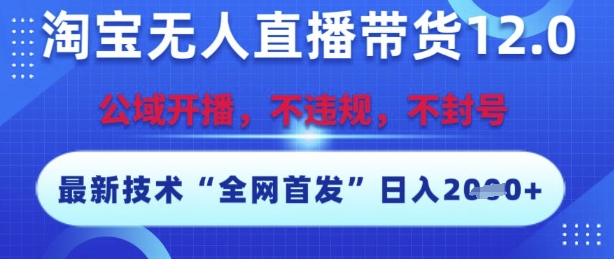 淘宝无人直播带货12.0，最新技术，不封号，不违规，操作简单，开播爆单，日入多张【揭秘】-明楼资源站