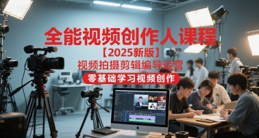 全能视频创作人课程【2025新版】视频拍摄剪辑编导运营，零基础学习视频创作-明楼资源站