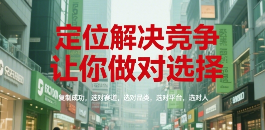 定位解决竞争，让你做对选择，复制成功，选对赛道，选对品类，选对平台，选对人-明楼资源站