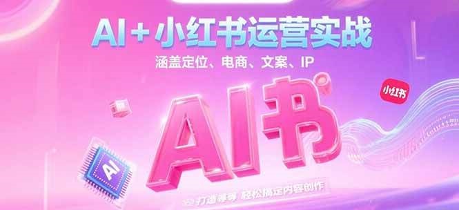AI+小红书运营实战，涵盖定位、电商、文案、IP 打造等，轻松搞定内容创作-明楼资源站