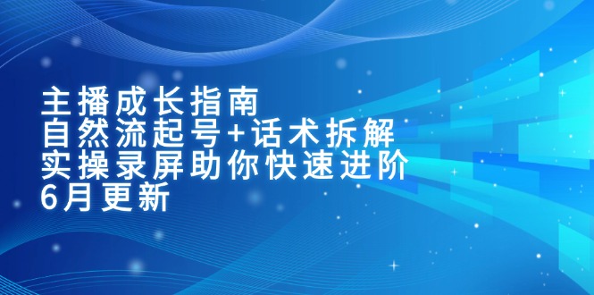 主播成长指南：自然流起号+话术拆解，实操录屏助你快速进阶(6月更新-明楼资源站
