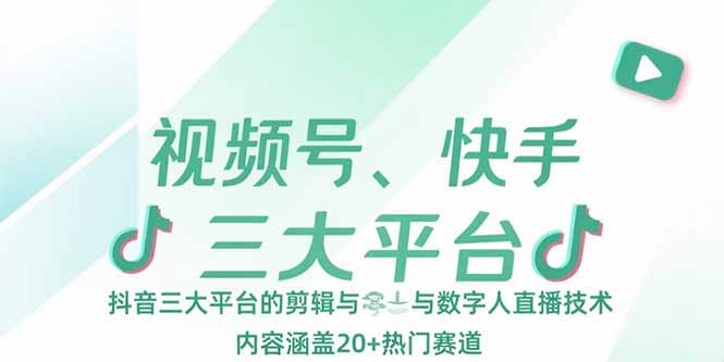 视频号、快手、抖音三大平台的剪辑与数字人直播技术，内容涵盖20+热门赛道-明楼资源站