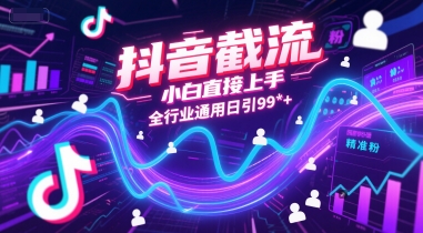 抖音截流，小白直接上手，全行业通用日引99+精准粉【揭秘】-明楼资源站
