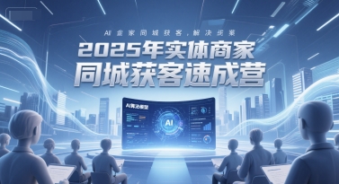 2025年实体商家同城获客速成营，同城企业AI获客全域解决方案-明楼资源站