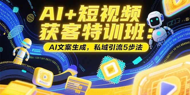 AI+短视频获客特训班：账号定位技巧，AI文案生成，私域引流5步法-明楼资源站