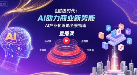 超级时代：AI助力商业新势能直播课，AI产业化落地全景指南-明楼资源站