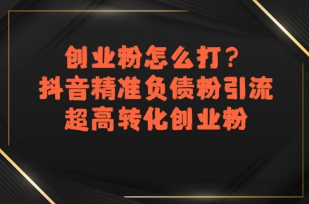 创业粉怎么打？抖音精准负债粉引流，超高转化创业粉-明楼资源站