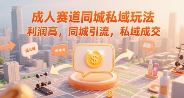 成人赛道同城私域玩法，利润高，同城引流，私域成交-明楼资源站