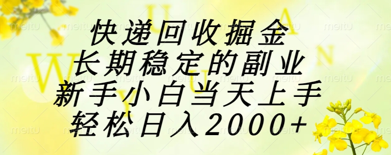 快递回收掘金，长期稳定的副业，新手小白当天上手，轻松日入2000+-明楼资源站